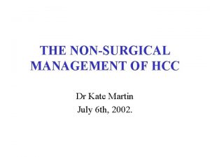 THE NONSURGICAL MANAGEMENT OF HCC Dr Kate Martin