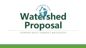 Watershed Proposal LEARNING ABOUT CANADAS WATERSHEDS What is