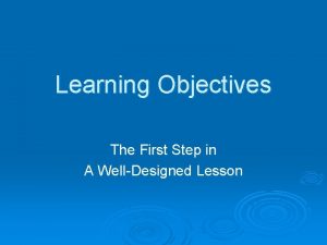 Learning Objectives The First Step in A WellDesigned