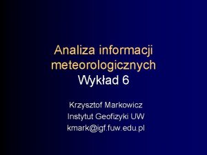 Analiza informacji meteorologicznych Wykad 6 Krzysztof Markowicz Instytut