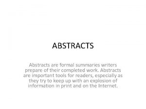ABSTRACTS Abstracts are formal summaries writers prepare of
