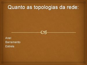 Quanto as topologias da rede Anel Barramento Estrela