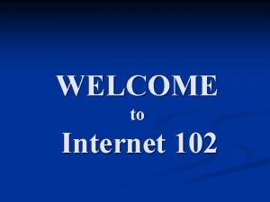 WELCOME to Internet 102 Overview of Internet 102