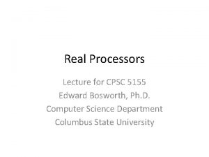 Real Processors Lecture for CPSC 5155 Edward Bosworth