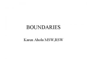 BOUNDARIES Karen Ahola MSW RSW DEFINITION Boundaries are