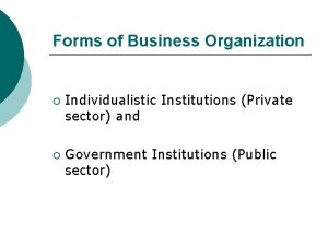 Forms of Business Organization Individualistic Institutions Private sector