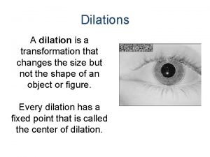 Dilations A dilation is a transformation that changes
