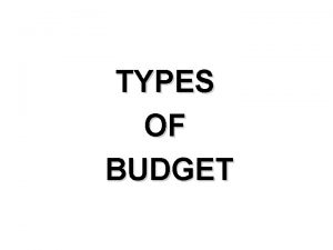 TYPES OF BUDGET Financial plan summarizing the financial