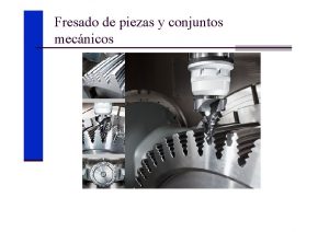 Fresado de piezas y conjuntos mecnicos ndice Proceso