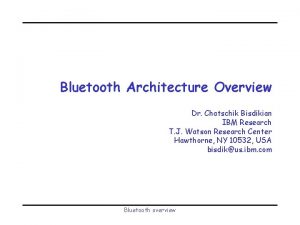 Bluetooth Architecture Overview Dr Chatschik Bisdikian IBM Research