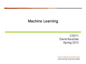 Machine Learning CS 311 David Kauchak Spring 2013