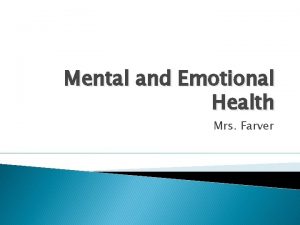 Mental and Emotional Health Mrs Farver Mental Health