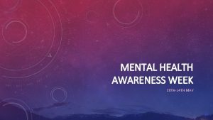 MENTAL HEALTH AWARENESS WEEK 18 TH24 TH MAY