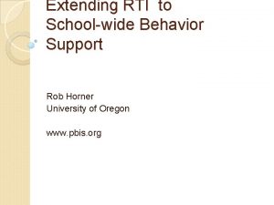 Extending RTI to Schoolwide Behavior Support Rob Horner