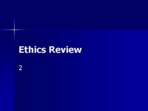 Ethics Review 2 Principles of Ethics The Principles