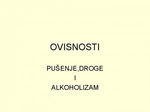 OVISNOSTI PUENJE DROGE I ALKOHOLIZAM PUENJE Jeste li