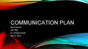 COMMUNICATION PLAN April Johnson AET 560 Dr Christine