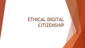 ETHICAL DIGITAL CITIZENSHIP How does Ethical Digital Citizenship