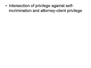 Intersection of privilege against selfincrimination and attorneyclient privilege