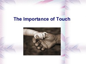 The Importance of Touch First touch The importance