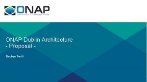 ONAP Dublin Architecture Proposal Stephen Terrill Previously Previously