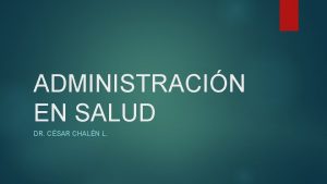 ADMINISTRACIN EN SALUD DR CSAR CHALN L Introduccin