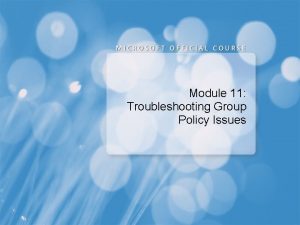 Module 11 Troubleshooting Group Policy Issues Module Overview