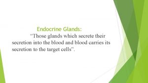 Endocrine Glands Those glands which secrete their secretion