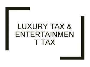 LUXURY TAX ENTERTAINMEN T TAX Luxury tax in