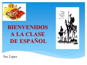 BIENVENIDOS A LA CLASE DE ESPAOL Sra Lopez