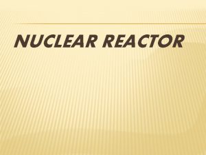NUCLEAR REACTOR CLASSIFICATION OF REACTOR ACCORDING TO THEIR NUCLEAR REACTOR CLASSIFICATION OF REACTOR ACCORDING TO THEIR