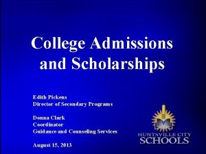 College Admissions and Scholarships Edith Pickens Director of