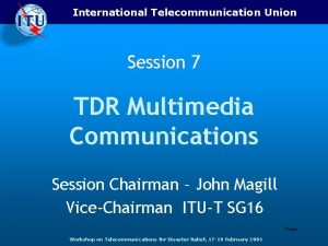 International Telecommunication Union Session 7 TDR Multimedia Communications