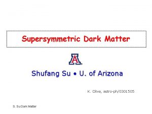 Supersymmetric Dark Matter Shufang Su U of Arizona