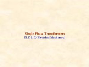 Single Phase Transformers ELE 2103 Electrical Machinery 1