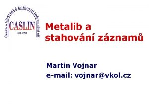 Metalib a stahovn zznam Martin Vojnar email vojnarvkol