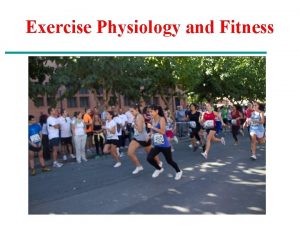 Exercise Physiology and Fitness Exercise Physiology and Fitness