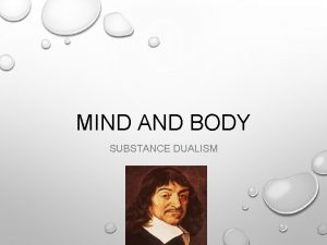 MIND AND BODY SUBSTANCE DUALISM THE MIND BODY