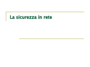 La sicurezza in rete Sommario n n Il