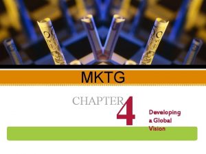 MKTG 4 CHAPTER Developing a Global Vision Objectives