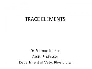 TRACE ELEMENTS Dr Pramod Kumar Asstt Professor Department