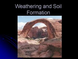 Weathering and Soil Formation l Weathering l The