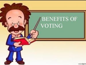 BENEFITS OF VOTING What Is Voting A vote