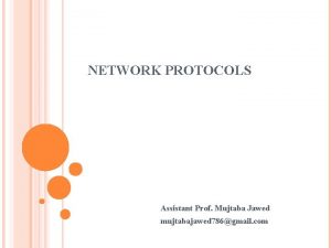 NETWORK PROTOCOLS Assistant Prof Mujtaba Jawed mujtabajawed 786gmail