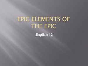EPIC ELEMENTS OF THE EPIC English 12 Epic