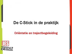 De CStick in de praktijk Orintatie en trajectbegeleiding