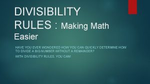 DIVISIBILITY RULES Making Math Easier HAVE YOU EVER