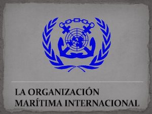 LA ORGANIZACIN MARTIMA INTERNACIONAL ORGANIZACIN MARTIMA INTERNACIONAL La