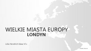 WIELKIE MIASTA EUROPY LONDYN Julia Hendrich klasa VI