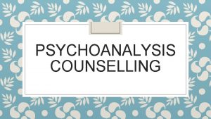 PSYCHOANALYSIS COUNSELLING History Is develop by Sigmund Freud